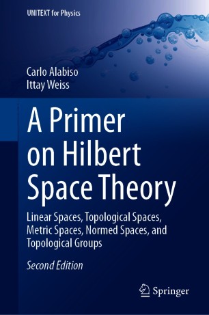 A Primer on Hilbert Space Theory :  Linear Spaces, Topological Spaces, Metric Spaces, Normed Spaces, and Topological Groups