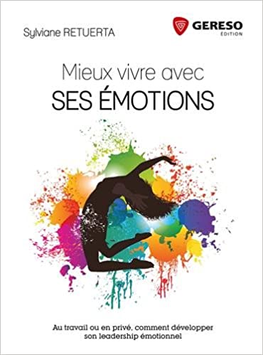 Mieux vivre avec ses émotions: Au travail ou en privé, comment développer son leadership émotionnel