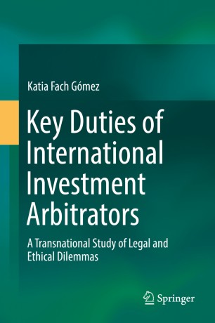 Key Duties of International Investment Arbitrators : A Transnational Study of Legal and Ethical Dilemmas
