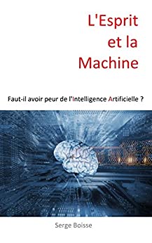 L'Esprit et la Machine: Faut-il avoir peur de l'Intelligence Artificielle ?