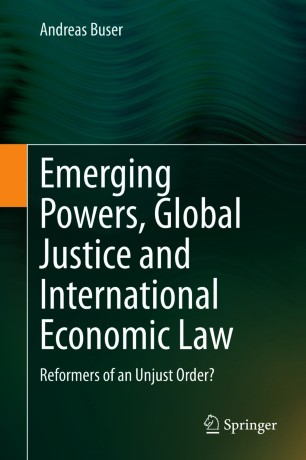 Emerging Powers, Global Justice and International Economic Law : Reformers of an Unjust Order?