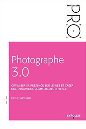Photographe 3.0: Optimiser sa présence sur le Web et créer une dynamique commerciale efficace
