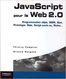 JavaScript pour le Web 2.0: Programmation objet, Dom, Ajax, Prototype, Dojo, Script.aculo.us, Rialto