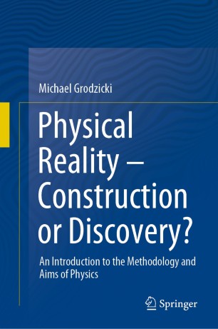 Physical Reality – Construction or Discovery? : An Introduction to the Methodology and Aims of Physics