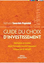 Guide du choix d'investissement: Préparer le choix - Sélectionner l'investissement - Financer le projet