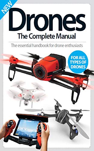 DRONES: The Complete Manual THE ESSENTIAL HANDBOOK FOR DRONE ENTHUSIASTS