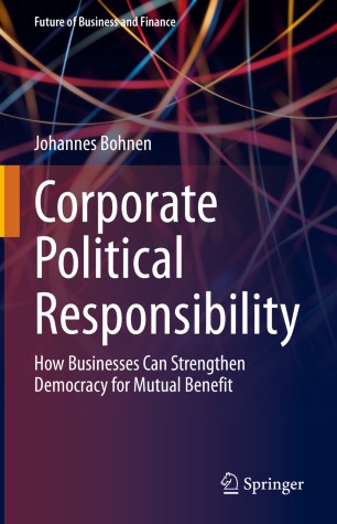 Corporate Political Responsibility : How Businesses Can Strengthen Democracy for Mutual Benefit