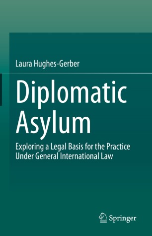 Diplomatic Asylum : Exploring a Legal Basis for the Practice Under General International Law