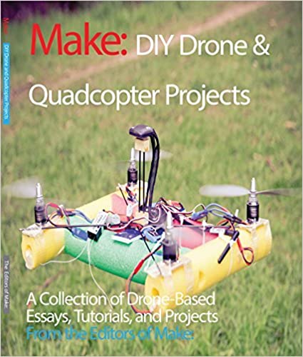 DIY Drone and Quadcopter Projects: MAKE : A Collection of Drone-Based Essays, Tutorials, and Projects